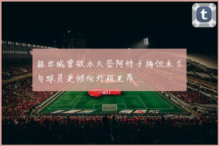 赫尔城曾欲永久签阿特卡梅但米兰与球员更倾向外租里昂