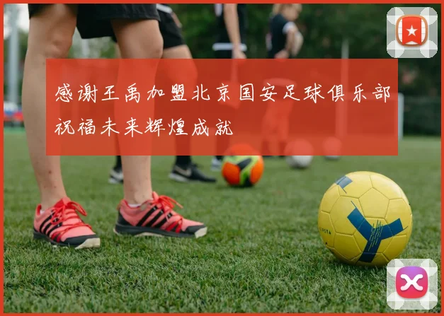 感谢王禹加盟北京国安足球俱乐部祝福未来辉煌成就