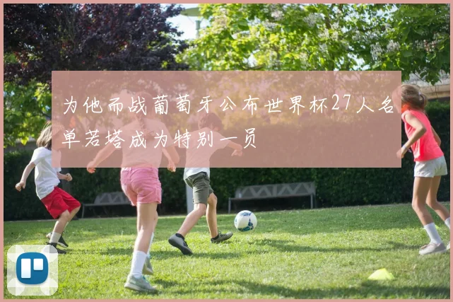 为他而战葡萄牙公布世界杯27人名单若塔成为特别一员