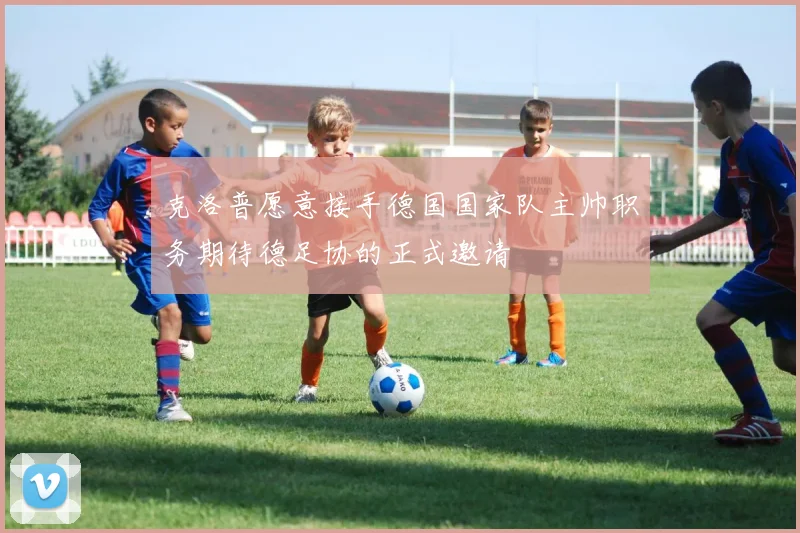 克洛普愿意接手德国国家队主帅职务期待德足协的正式邀请