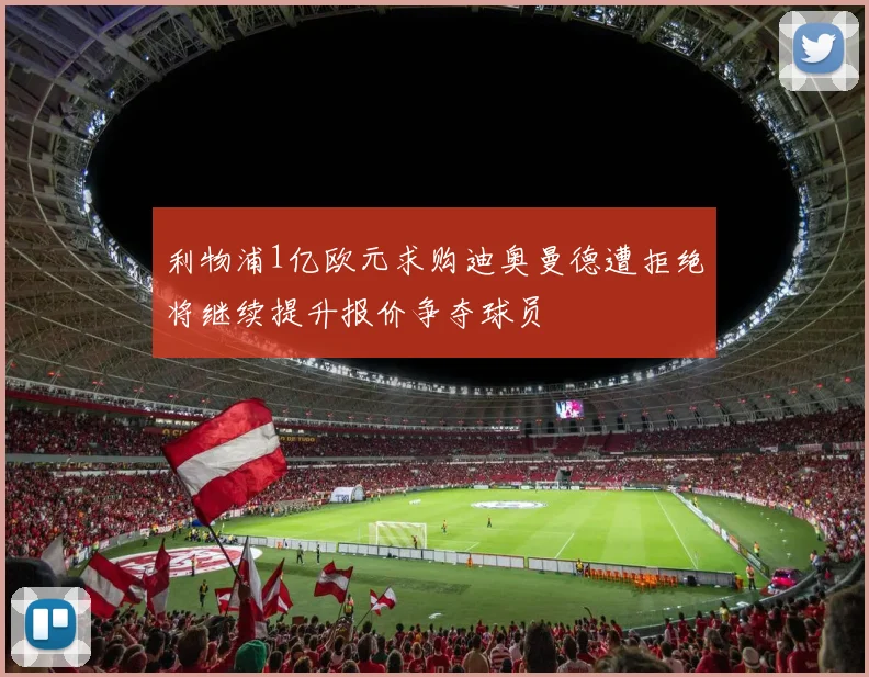利物浦1亿欧元求购迪奥曼德遭拒绝将继续提升报价争夺球员