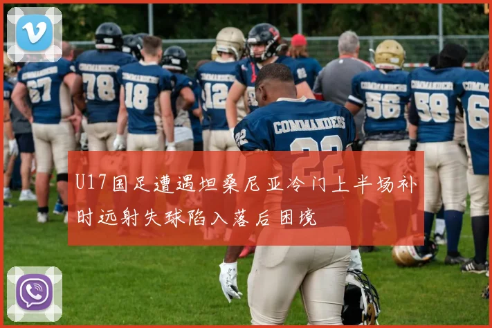U17国足遭遇坦桑尼亚冷门上半场补时远射失球陷入落后困境