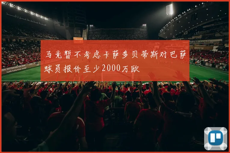 马竞暂不考虑卡萨多贝蒂斯对巴萨球员报价至少2000万欧