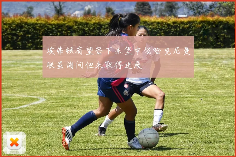 埃弗顿有望签下米堡中场哈克尼曼联虽询问但未取得进展