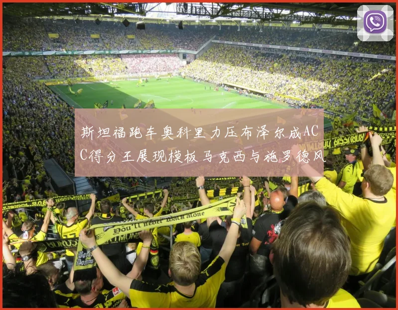 斯坦福跑车奥科里力压布泽尔成ACC得分王展现模板马克西与施罗德风采