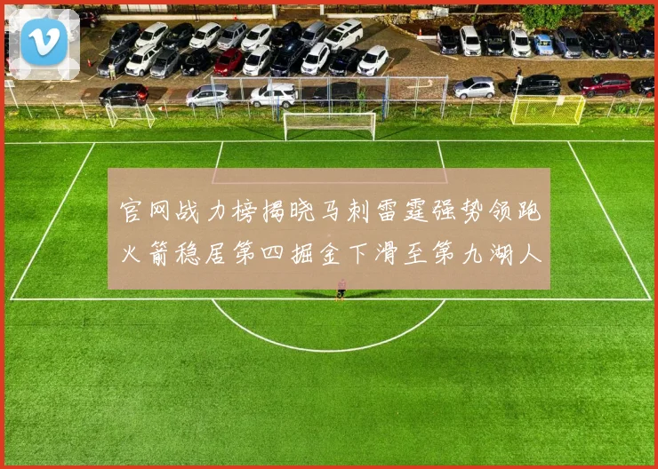 官网战力榜揭晓马刺雷霆强势领跑火箭稳居第四掘金下滑至第九湖人十名勇士十六快船十九