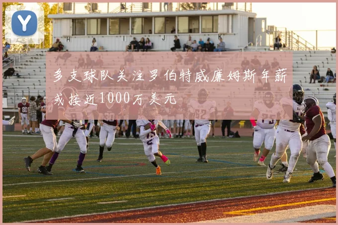 多支球队关注罗伯特威廉姆斯年薪或接近1000万美元