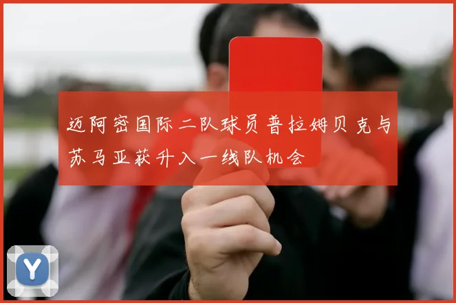 迈阿密国际二队球员普拉姆贝克与苏马亚获升入一线队机会
